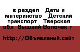  в раздел : Дети и материнство » Детский транспорт . Тверская обл.,Вышний Волочек г.